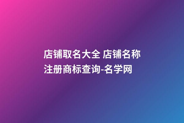 店铺取名大全 店铺名称注册商标查询-名学网-第1张-店铺起名-玄机派